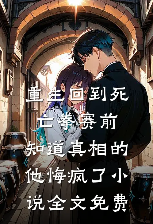 重生回到死亡拳赛前，知道真相的他悔疯了小说全文免费