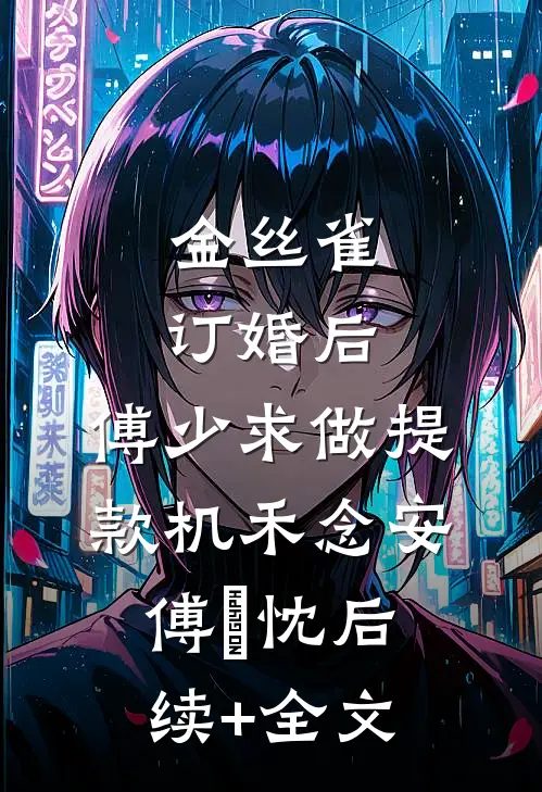 金丝雀订婚后，傅少求做提款机禾念安傅璟忱后续+全文