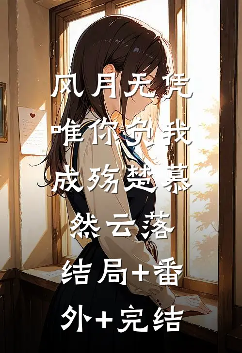 风月无凭，唯你负我成殇楚慕然云落:结局+番外+完结
