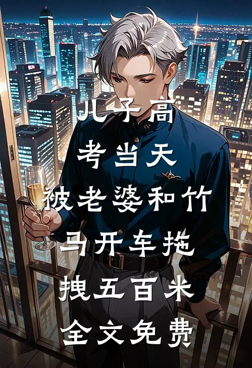 儿子高考当天，被老婆和竹马开车拖拽五百米全文免费