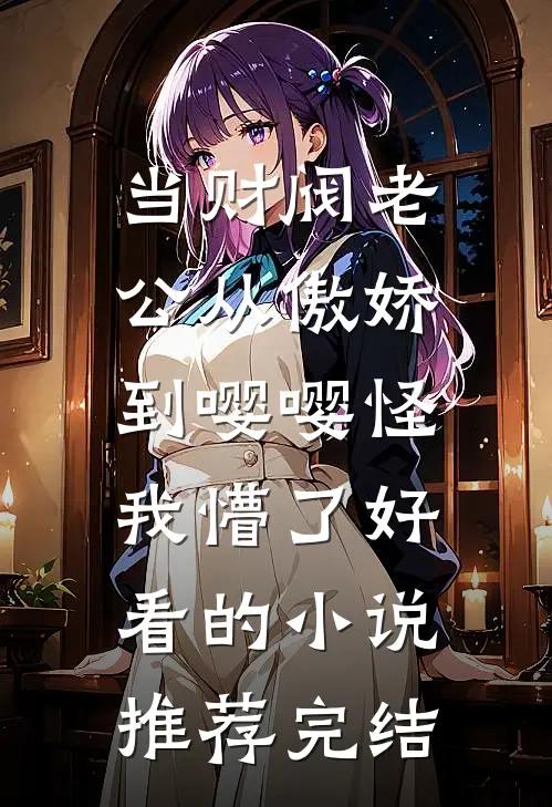 当财阀老公从傲娇到嘤嘤怪，我懵了好看的小说推荐完结