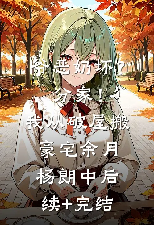 爷恶奶坏？分家！我从破屋搬豪宅余月杨朗中后续+完结