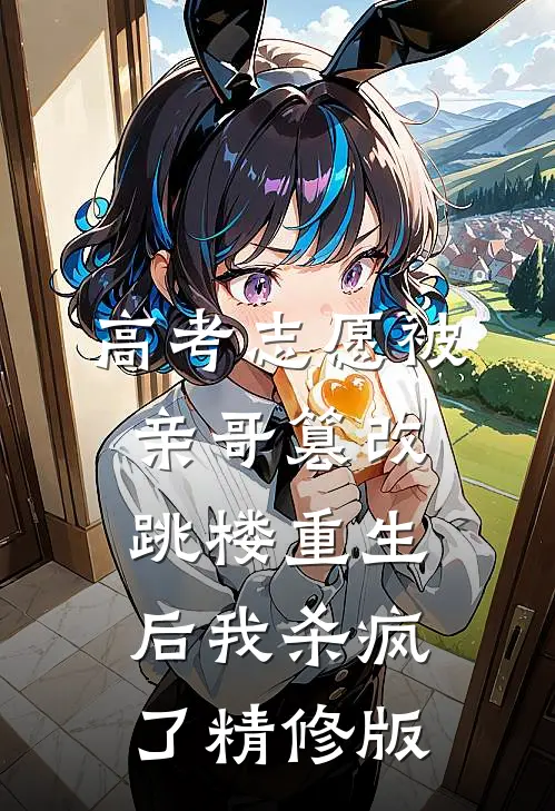 高考志愿被亲哥篡改，跳楼重生后我杀疯了精修版