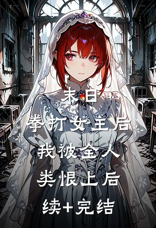 末日：拳打女主后，我被全人类恨上后续+完结