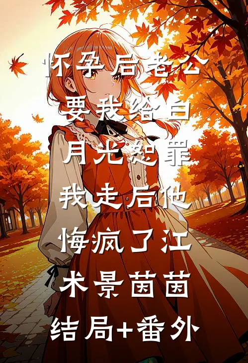 怀孕后老公要我给白月光恕罪，我走后他悔疯了江术景茵茵:结局+番外