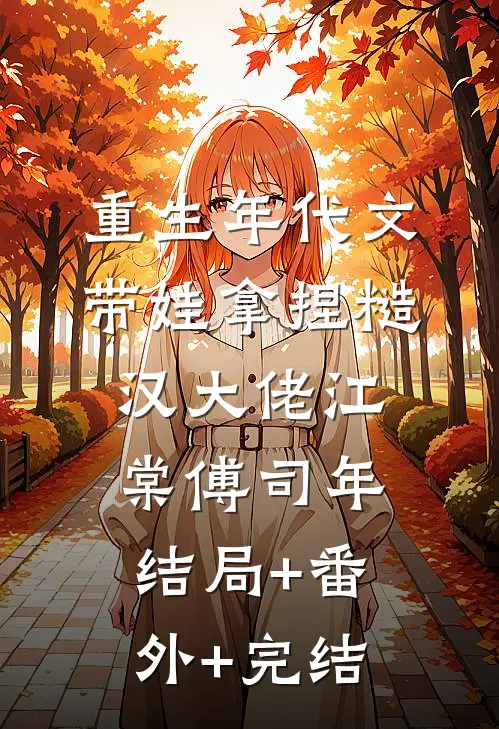 重生年代文，带娃拿捏糙汉大佬江棠傅司年:结局+番外+完结