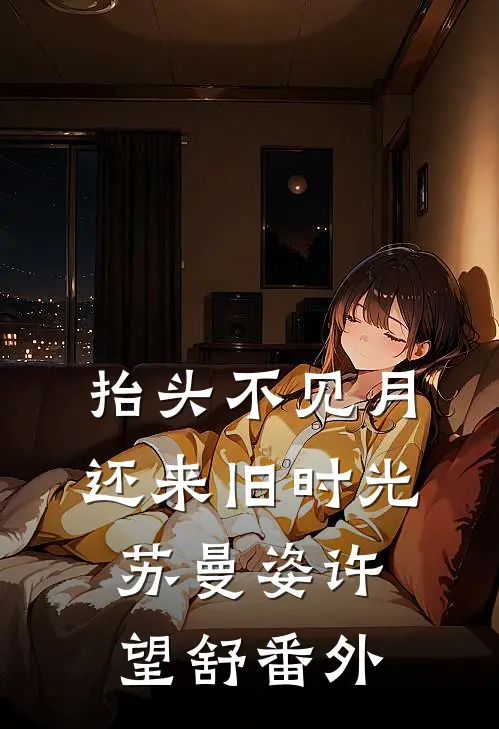 抬头不见月，还来旧时光苏曼姿许望舒番外