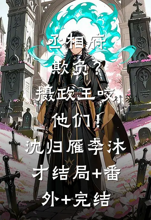 丞相府欺负？摄政王咬他们！沈归雁李沐才:结局+番外+完结