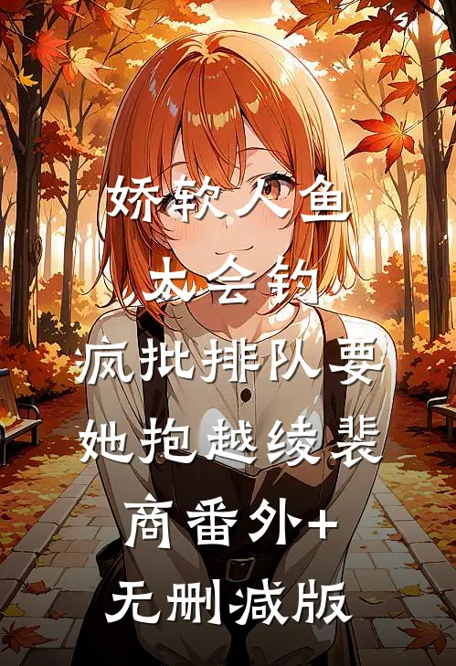 娇软人鱼太会钓，疯批排队要她抱越绫裴商番外+无删减版