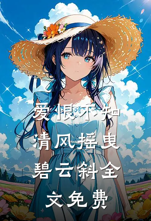 爱恨不知，清风摇曳碧云斜全文免费