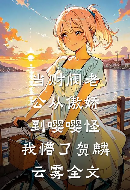 当财阀老公从傲娇到嘤嘤怪，我懵了贺麟云雾全文