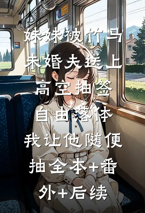 妹妹被竹马未婚夫送上高空抽签自由落体，我让他随便抽全本+番外+后续