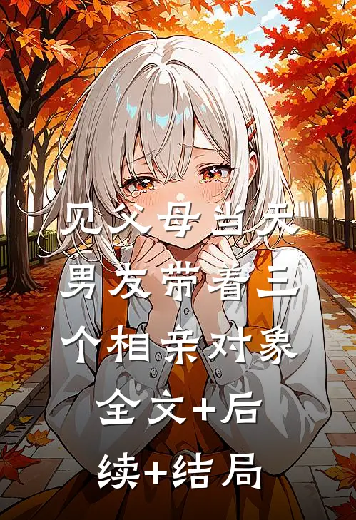 见父母当天，男友带着三个相亲对象全文+后续+结局