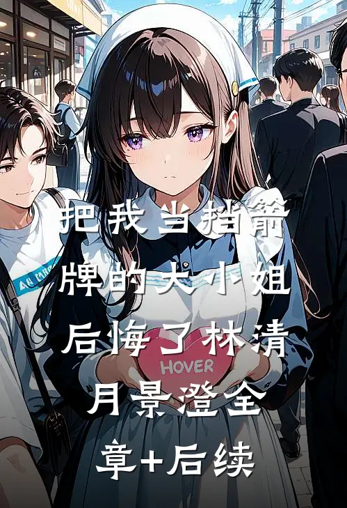 把我当挡箭牌的大小姐后悔了林清月景澄全章+后续