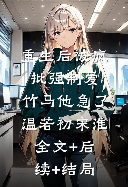 重生后被疯批强制爱，竹马他急了温若初宋淮全文+后续+结局