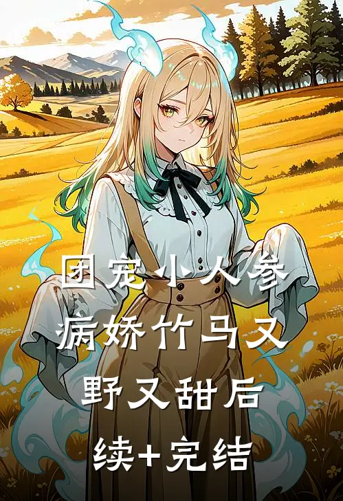 团宠小人参：病娇竹马又野又甜后续+完结