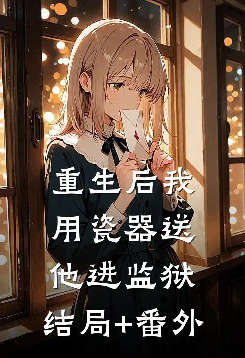 重生后我用瓷器送他进监狱:结局+番外