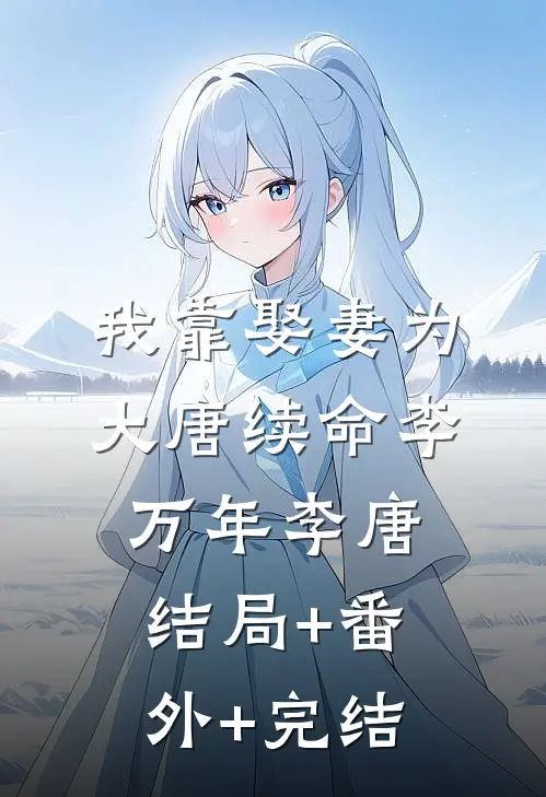 我靠娶妻为大唐续命李万年李唐:结局+番外+完结