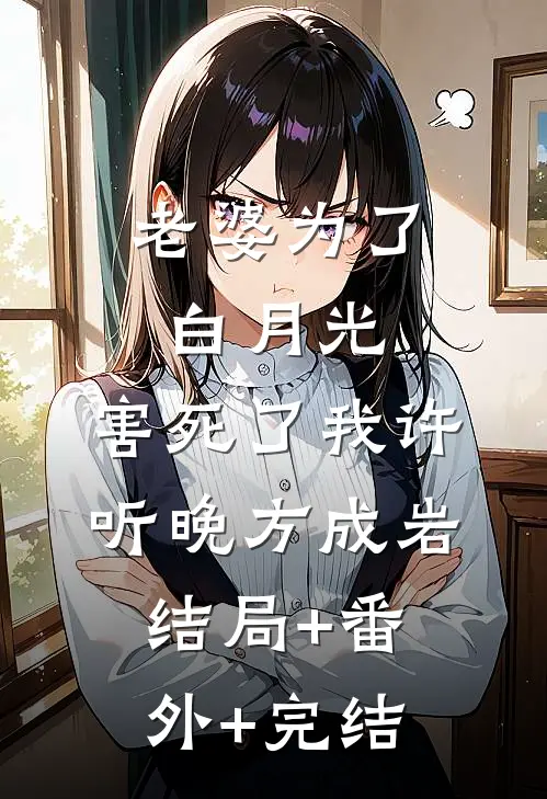 老婆为了白月光，害死了我许听晚方成岩:结局+番外+完结