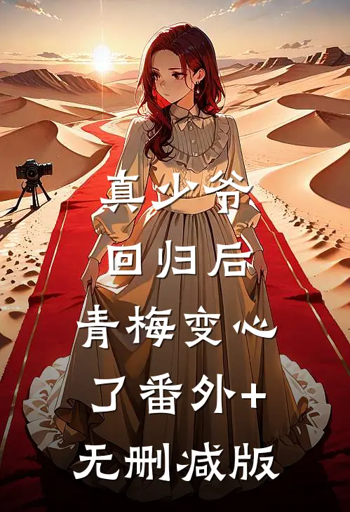 真少爷回归后，青梅变心了番外+无删减版