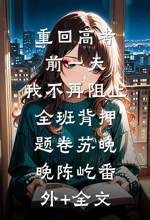 重回高考前一天，我不再阻止全班背押题卷苏晚晚陈屹(番外)+(全文)