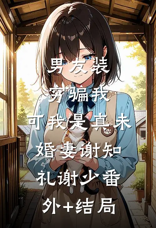 男友装穷骗我，可我是真未婚妻谢知礼谢少(番外)+(结局)