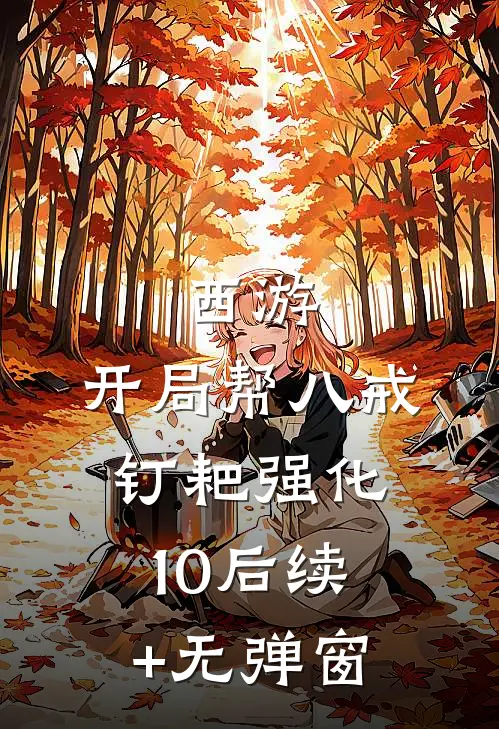 西游：开局帮八戒钉耙强化10后续+无弹窗