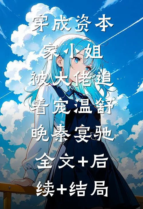 穿成资本家小姐，被大佬追着宠温舒晚秦宴驰:全文+后续+结局