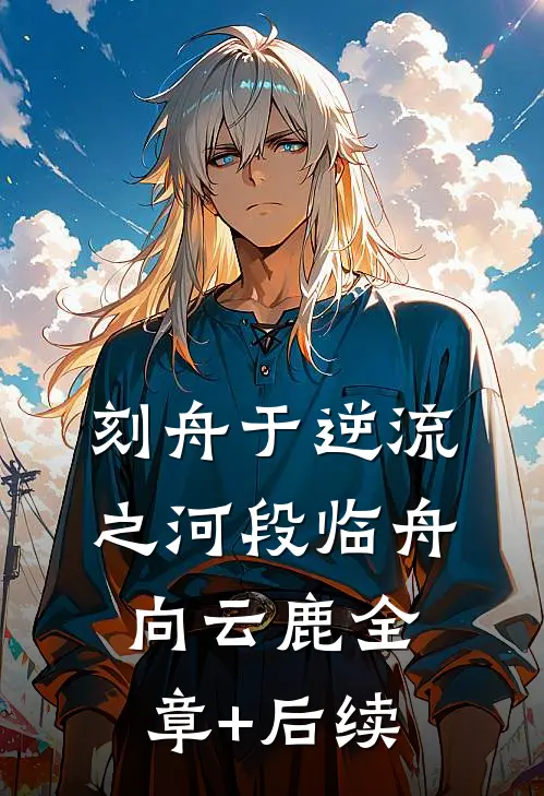 刻舟于逆流之河段临舟向云鹿全章+后续