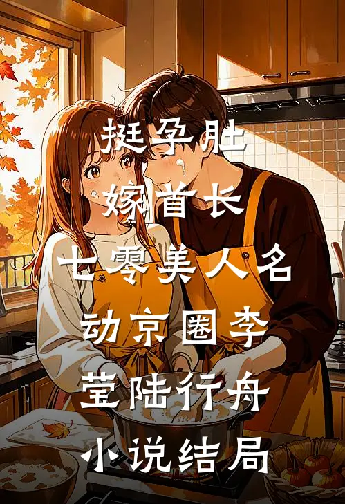 挺孕肚嫁首长，七零美人名动京圈李莹陆行舟小说结局