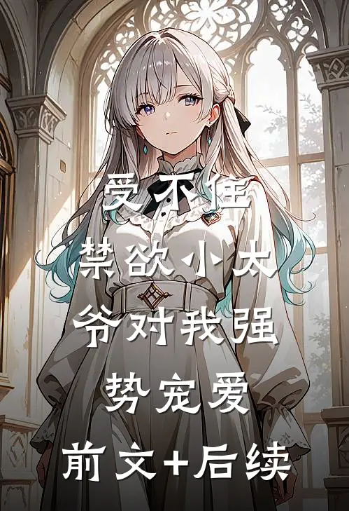 受不住，禁欲小太爷对我强势宠爱:前文+后续