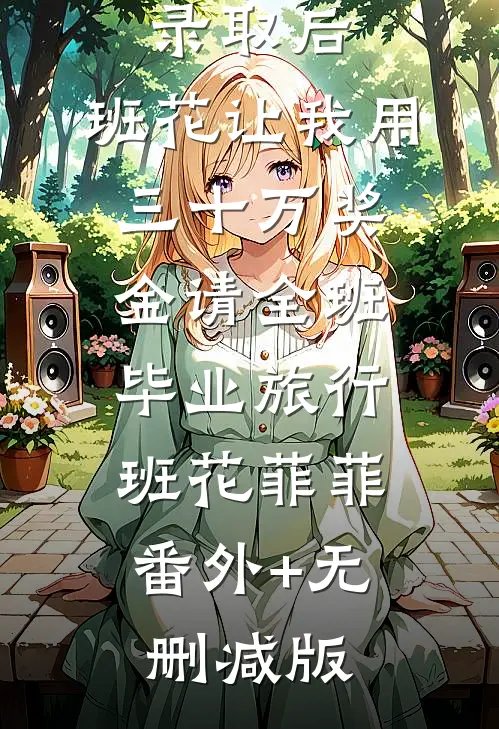 被清北录取后，班花让我用三十万奖金请全班毕业旅行班花菲菲:番外+无删减版