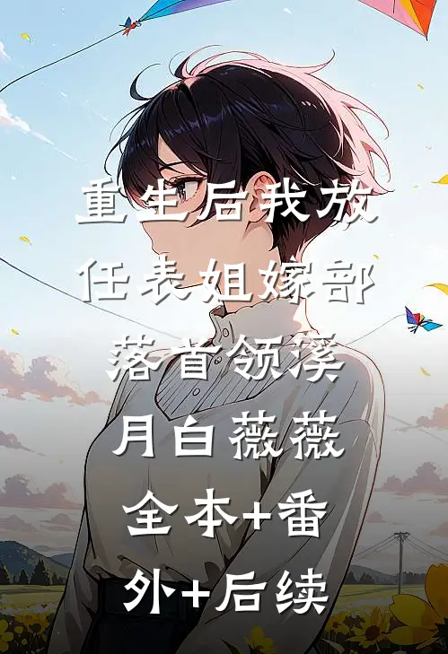 重生后我放任表姐嫁部落首领溪月白薇薇:全本+番外+后续