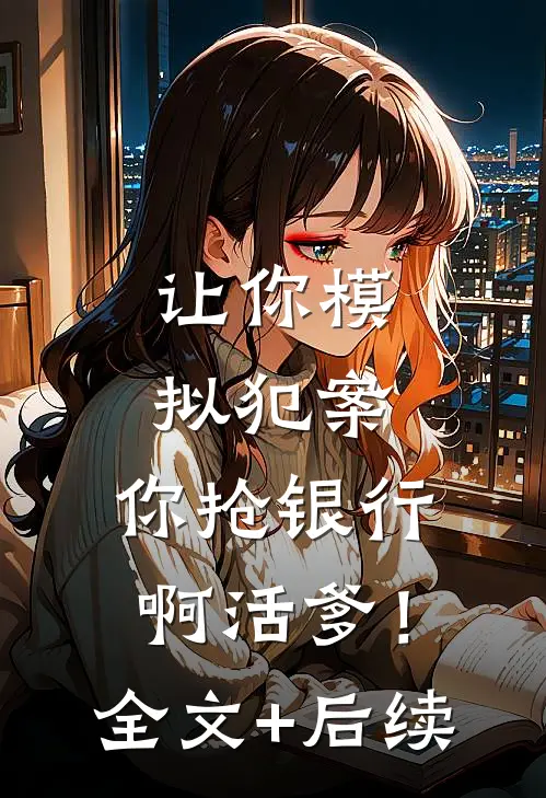 让你模拟犯案，你抢银行啊活爹！全文+后续