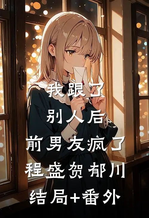 我跟了别人后，前男友疯了程盛贺郁川:结局+番外