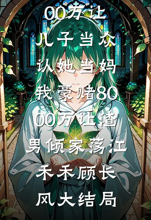升学宴，小三拿100万让儿子当众认她当妈，我豪赌8000万让渣男倾家荡江禾禾顾长风大结局
