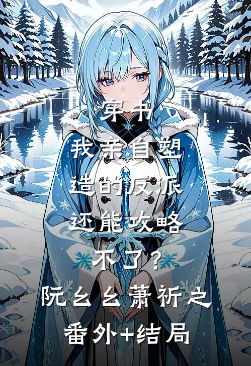 穿书：我亲自塑造的反派，还能攻略不了？阮幺幺萧祈之:(番外)+(结局)