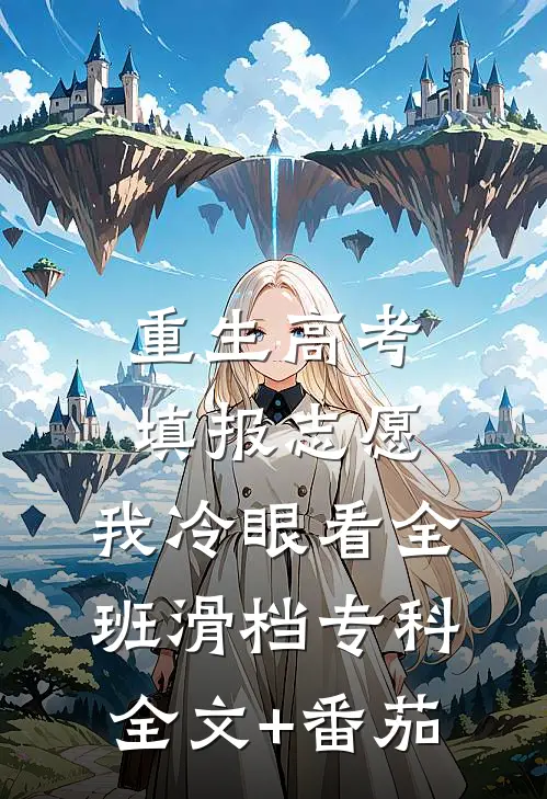 重生高考填报志愿，我冷眼看全班滑档专科全文+番茄