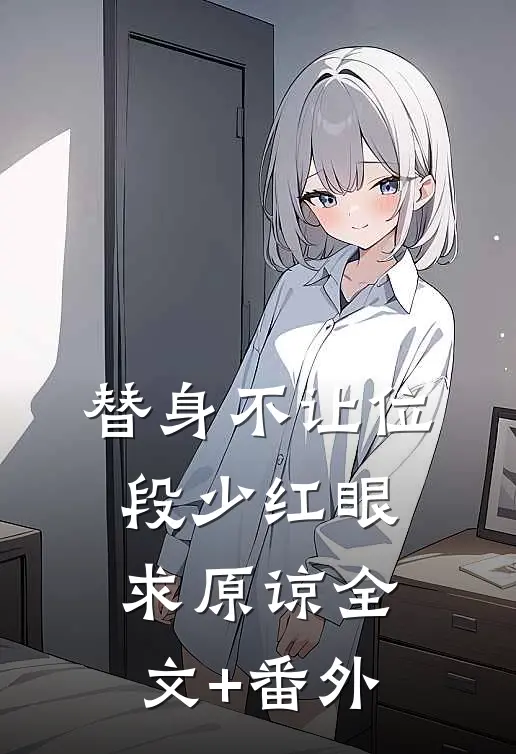 替身不让位：段少红眼求原谅全文+番外