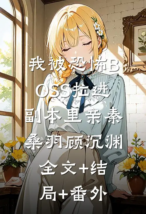 我被恐怖BOSS拉进副本里亲秦桑羽顾沉渊:全文+结局+番外