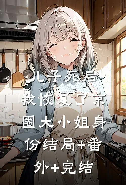 儿子死后，我恢复了京圈大小姐身份结局+番外+完结