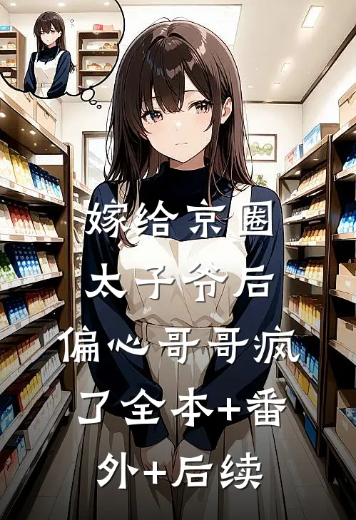 嫁给京圈太子爷后，偏心哥哥疯了全本+番外+后续