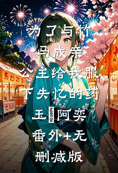 为了与竹马成亲，公主给我服下失忆的药玉璟阿奕:番外+无删减版