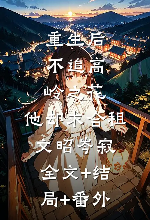 重生后，不追高岭之花，他却求合租文昭岑寂全文+结局+番外