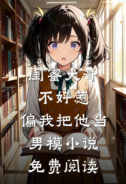 闺蜜大哥不好惹，偏我把他当男模小说免费阅读