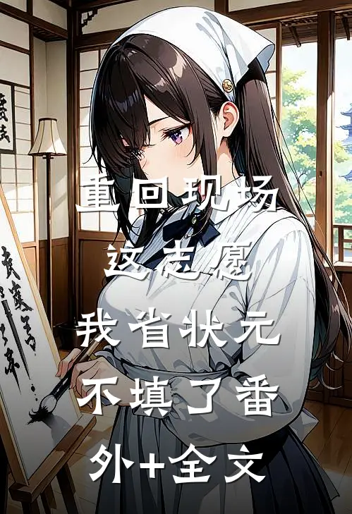 重回现场，这志愿，我省状元不填了(番外)+(全文)