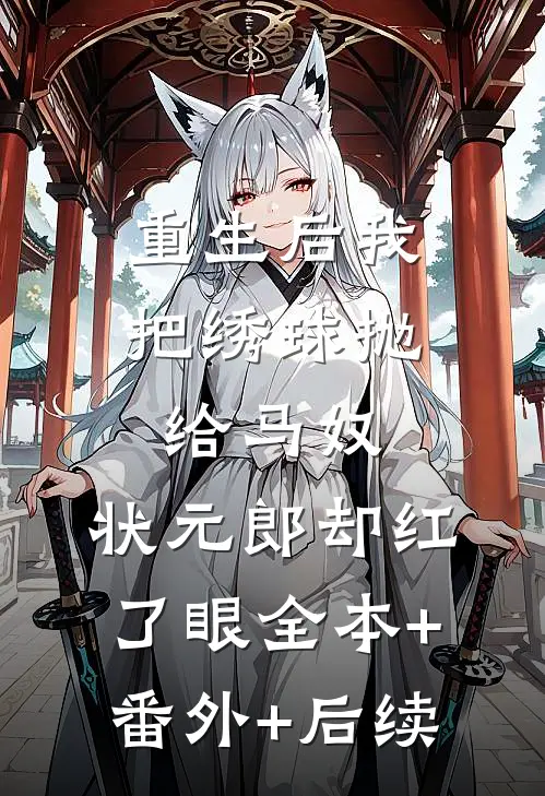 重生后我把绣球抛给马奴，状元郎却红了眼全本+番外+后续