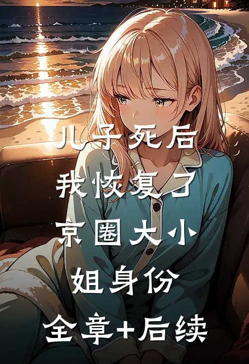 儿子死后，我恢复了京圈大小姐身份:全章+后续