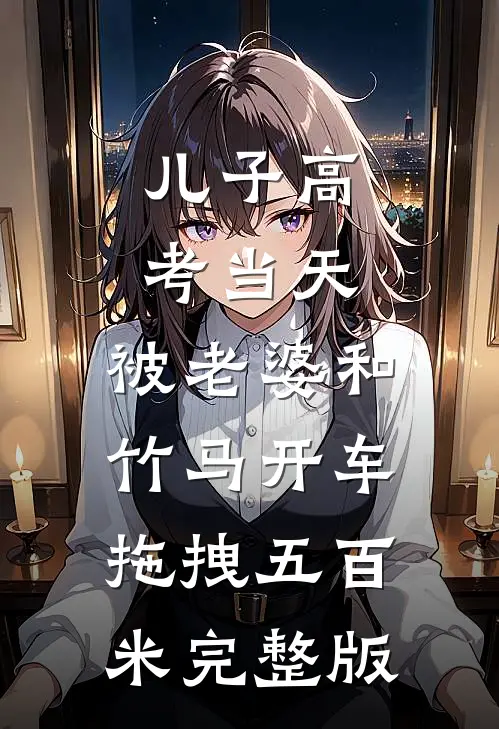 儿子高考当天，被老婆和竹马开车拖拽五百米完整版