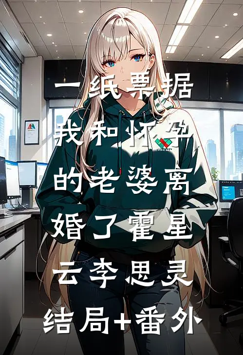一纸票据，我和怀孕的老婆离婚了霍星云李思灵:结局+番外